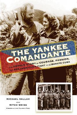 The Yankee Comandante: The Untold Story of Courage, Passion, and One American's Fight to Liberate Cuba - Michael Sallah,Mitch Weiss - cover