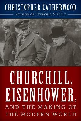 Churchill, Eisenhower, and the Making of the Modern World - Christopher Catherwood - cover