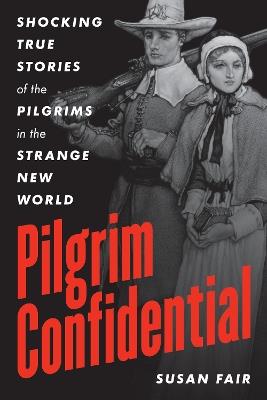 Pilgrim Confidential: Shocking True Stories of the Pilgrims in the Strange New World - Susan Fair - cover