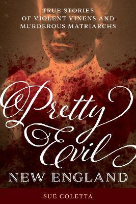 Pretty Evil New England: True Stories of Violent Vixens and Murderous Matriarchs - Sue Coletta - cover