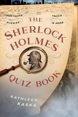 The Sherlock Holmes Quiz Book: Fun Facts, Trivia, Puzzles, and More - Kathleen Kaska - cover