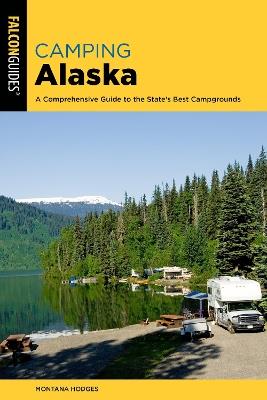 Camping Alaska: A Comprehensive Guide to the State's Best Campgrounds - Montana Hodges - cover