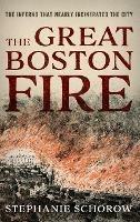 The Great Boston Fire: The Inferno That Nearly Incinerated the City - Stephanie Schorow - cover