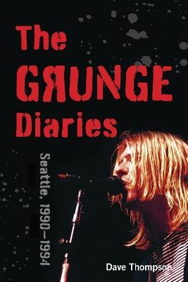 The Grunge Diaries: Seattle, 1990–1994 - Dave Thompson - cover