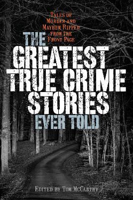 The Greatest True Crime Stories Ever Told: Tales of Murder and Mayhem Ripped from the Front Page - cover