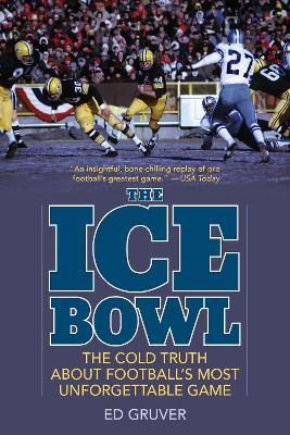 The Ice Bowl: The Cold Truth About Football's Most Unforgettable Game - Ed Gruver - cover