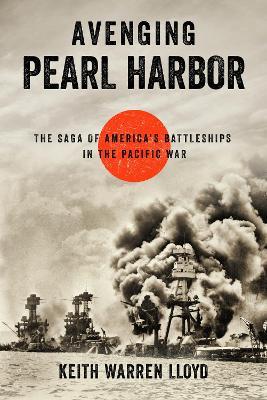 Avenging Pearl Harbor: The Saga of America's Battleships in the Pacific War - Keith Warren Lloyd - cover