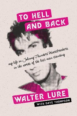 To Hell and Back: My Life in Johnny Thunders' Heartbreakers, in the Words of the Last Man Standing - Walter Lure - cover