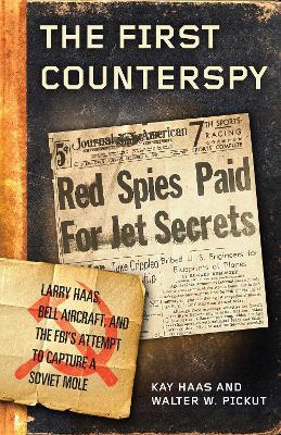 The First Counterspy: Larry Haas, Bell Aircraft, and the FBI's Attempt to Capture a Soviet Mole - Kay Haas,Walter W. Pickut - cover