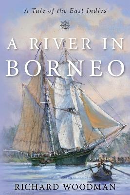 A River in Borneo: A Tale of the East Indies - Richard Woodman - cover