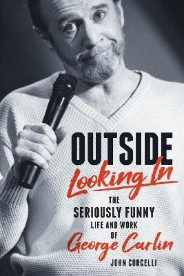 Outside Looking In: The Seriously Funny Life and Work of George Carlin - John Corcelli - cover