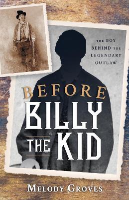 Before Billy the Kid: The Boy Behind the Legendary Outlaw - Melody Groves - cover