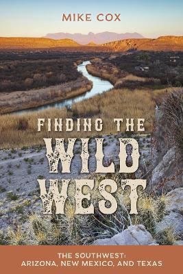 Finding the Wild West: The Southwest: Arizona, New Mexico, and Texas - Mike Cox - cover