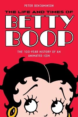 The Life and Times of Betty Boop: The 100-Year History of an Animated Icon - Peter Benjaminson - cover