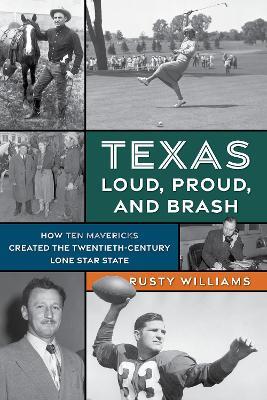 Texas Loud, Proud, and Brash: How Ten Mavericks Created the Twentieth-Century Lone Star State - Rusty Williams - cover
