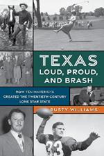 Texas Loud, Proud, and Brash: How Ten Mavericks Created the Twentieth-Century Lone Star State