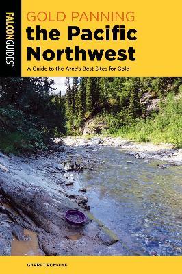 Gold Panning the Pacific Northwest: A Guide to the Area's Best Sites for Gold - Garret Romaine - cover