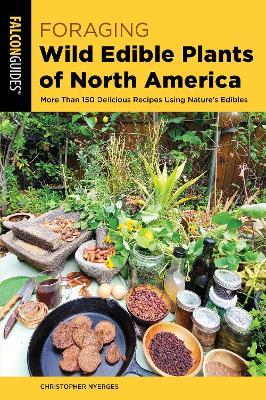 Foraging Wild Edible Plants of North America: More than 150 Delicious Recipes Using Nature's Edibles - Christopher Nyerges - cover