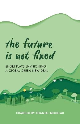 The Future Is Not Fixed: Short Plays Envisioning a Global Green New Deal - cover