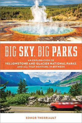 Big Sky, Big Parks: An Exploration of Yellowstone and Glacier National Parks, and All That Montana in Between - Ednor Therriault - cover
