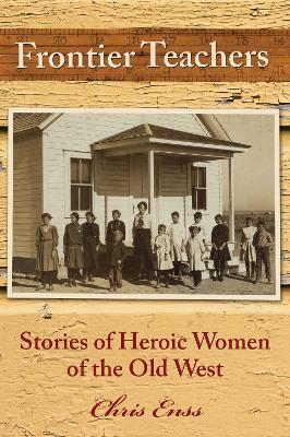 Frontier Teachers: Stories of Heroic Women of the Old West - Chris Enss - cover