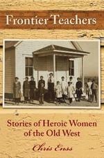 Frontier Teachers: Stories of Heroic Women of the Old West