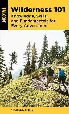 Wilderness 101: Knowledge, Skills, and Fundamentals for Every Adventurer - Maurice L. Phipps - cover