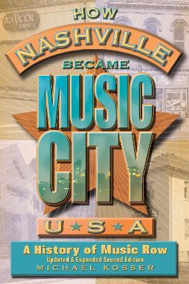 How Nashville Became Music City, U.S.A.: A History of Music Row, Updated and Expanded - Michael Kosser - cover