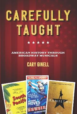 Carefully Taught: American History through Broadway Musicals - Cary Ginell - cover