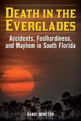 Death in the Everglades: Accidents, Foolhardiness, and Mayhem in South Florida - Randi Minetor - cover