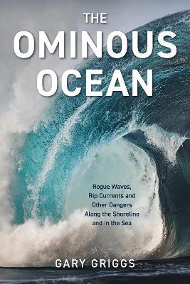 The Ominous Ocean: Rogue Waves, Rip Currents and Other Dangers Along the Shoreline and in the Sea - Gary Griggs - cover