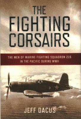 The Fighting Corsairs: The Men of Marine Fighting Squadron 215 in the Pacific during WWII - Jeff Dacus - cover