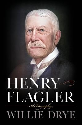 Henry Flagler: A Biography - Willie Drye - cover