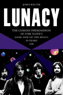 Lunacy: The Curious Phenomenon of Pink Floyd’s Dark Side of the Moon, 50 Years On - John Kruth - cover