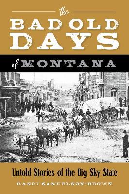 The Bad Old Days of Montana: Untold Stories of the Big Sky State - Randi Samuelson-Brown - cover