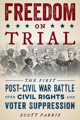 Freedom on Trial: The First Post-Civil War Battle Over Civil Rights and Voter Suppression - Scott Farris - cover
