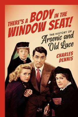There's a Body in the Window Seat!: The History of Arsenic and Old Lace - Charles Dennis - cover