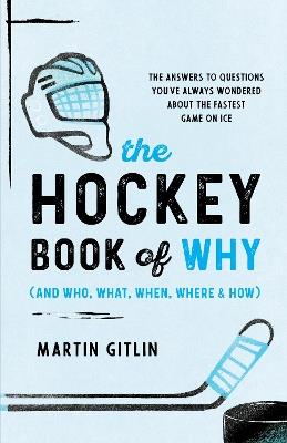 The Hockey Book of Why (and Who, What, When, Where, and How): The Answers to Questions You've Always Wondered about the Fastest Game on Ice - Martin Gitlin - cover