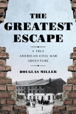 The Greatest Escape: A True American Civil War Adventure - Douglas Miller - cover