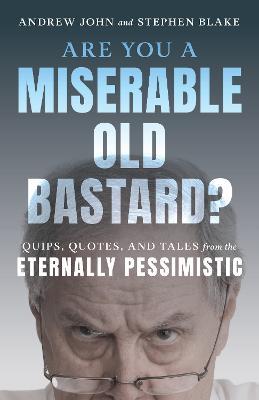 Are You a Miserable Old Bastard?: Quips, Quotes, and Tales from the Eternally Pessimistic - Andrew John,Stephen Blake - cover