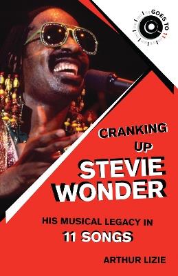 Cranking Up Stevie Wonder: His Musical Legacy in 11 Songs - Arthur Lizie - cover