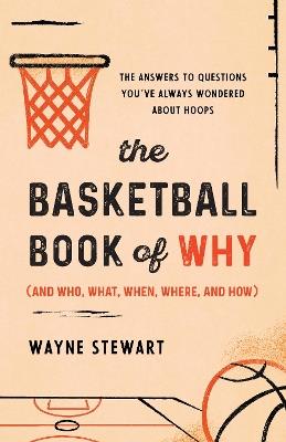 The Basketball Book of Why (and Who, What, When, Where, and How): The Answers to Questions You've Always Wondered about Hoops - Wayne Stewart - cover