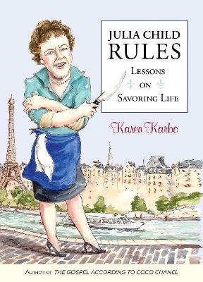 Julia Child Rules: Lessons On Savoring Life - Karen Karbo - cover
