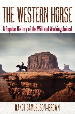 The Western Horse: A Popular History of the Wild and Working Animal - Randi Samuelson-Brown - cover