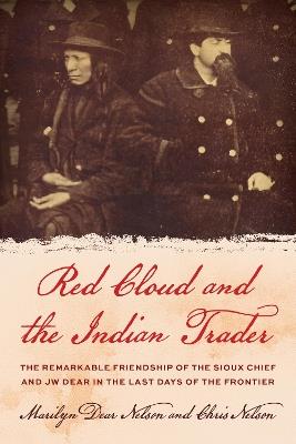 Red Cloud and the Indian Trader: The Remarkable Friendship of the Sioux Chief and JW Dear in the Last Days of the Frontier - Marilyn Dear Nelson,Chris Nelson - cover