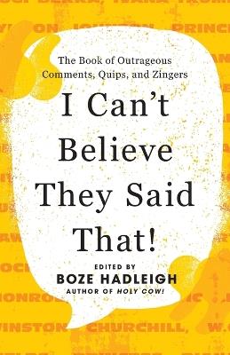 I Can't Believe They Said That!: The Book of Outrageous Comments, Quips, and Zingers - cover