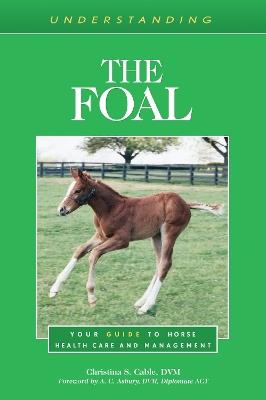Understanding the Foal: Your Guide to Horse Health Care and Management - Christina S. Cable - cover