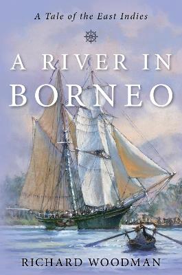 A River in Borneo: A Tale of the East Indies - Richard Woodman - cover