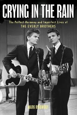 Crying in the Rain: The Perfect Harmony and Imperfect Lives of the Everly Brothers - Mark Ribowsky - cover