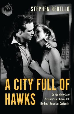 A City Full of Hawks: On the Waterfront Seventy Years Later—Still the Great American Contender - Stephen Rebello - cover